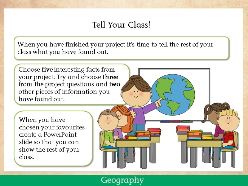 >Tell Your Class! Choose five interesting facts from your project. Try and choose three
